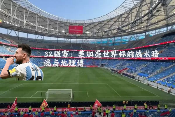 32强赛：美加墨世界杯的战术暗流与地理博弈