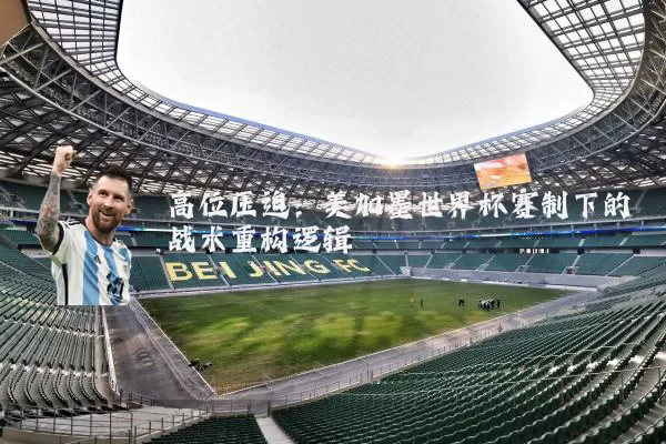 高位压迫:美加墨世界杯赛制下的战术重构逻辑