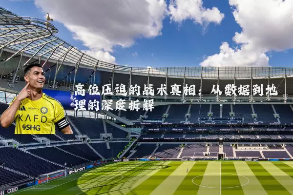 高位压迫的战术真相:从数据到地理的深度拆解