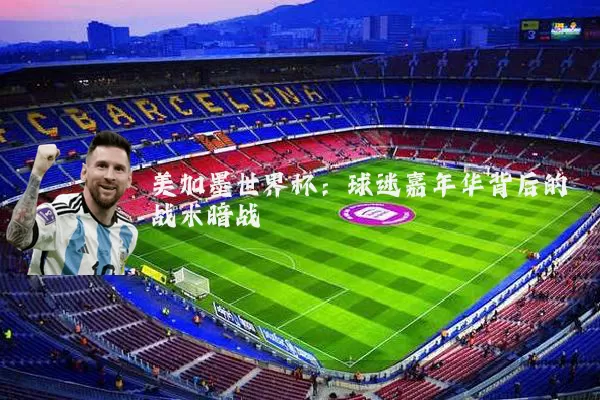 美加墨世界杯：球迷嘉年华背后的战术暗战
