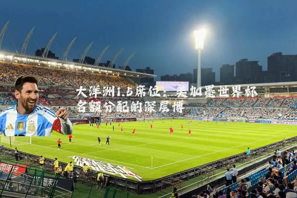 大洋洲1.5席位：美加墨世界杯名额分配的深层博弈