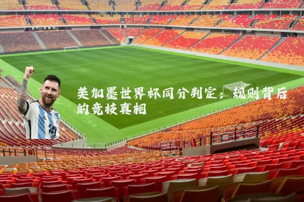 美加墨世界杯同分判定：规则背后的竞技真相
