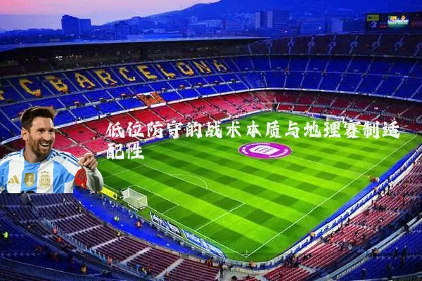 低位防守的战术本质与地理赛制适配性