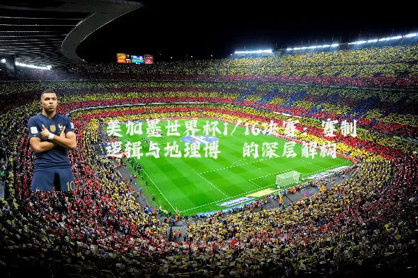 美加墨世界杯1/16决赛：赛制逻辑与地理博弈的深层解构