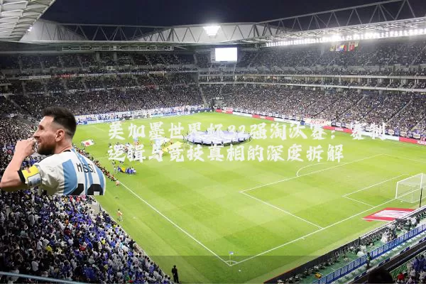 美加墨世界杯32强淘汰赛：赛制逻辑与竞技真相的深度拆解