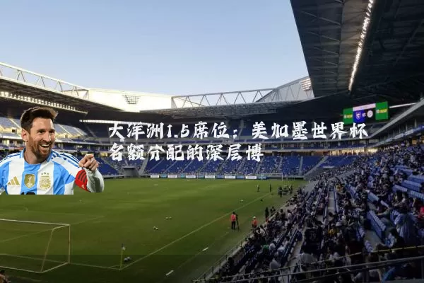 大洋洲1.5席位：美加墨世界杯名额分配的深层博弈