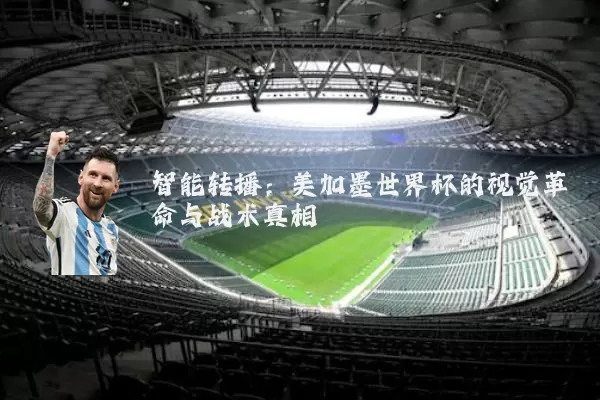 智能转播:美加墨世界杯的视觉革命与战术真相
