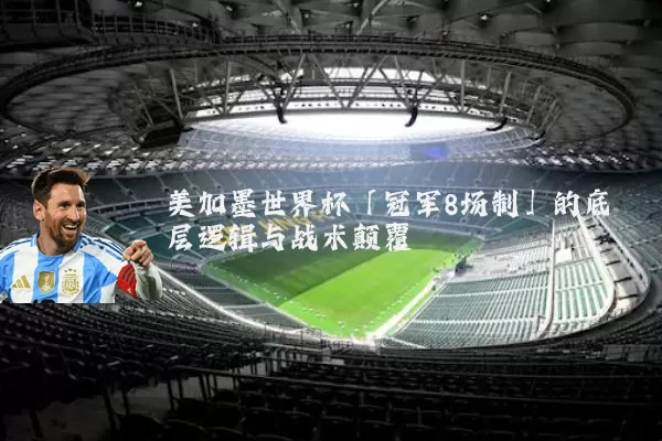 美加墨世界杯「冠军8场制」的底层逻辑与战术颠覆