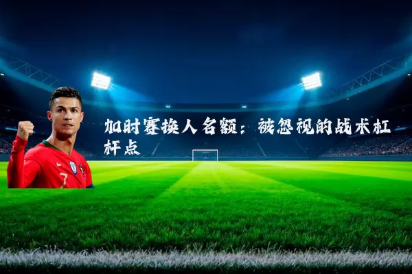 加时赛换人名额：被忽视的战术杠杆点